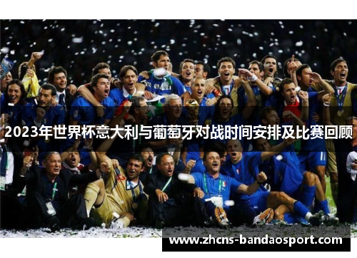 2023年世界杯意大利与葡萄牙对战时间安排及比赛回顾