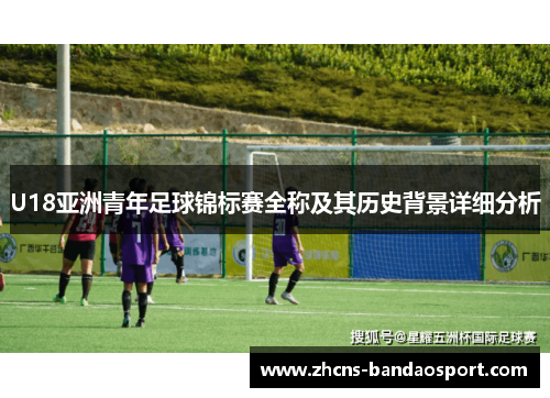 U18亚洲青年足球锦标赛全称及其历史背景详细分析