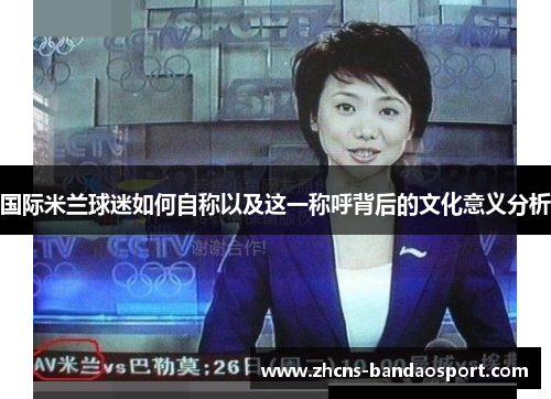国际米兰球迷如何自称以及这一称呼背后的文化意义分析