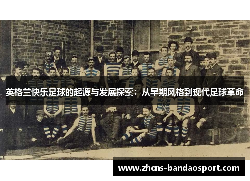 英格兰快乐足球的起源与发展探索：从早期风格到现代足球革命