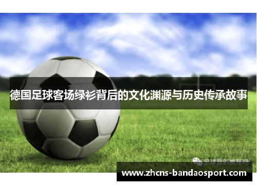 德国足球客场绿衫背后的文化渊源与历史传承故事