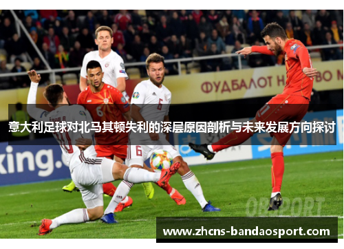 意大利足球对北马其顿失利的深层原因剖析与未来发展方向探讨