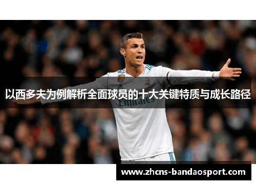 以西多夫为例解析全面球员的十大关键特质与成长路径 以西多夫为例解析全面球员的十大关键特质与成长路径