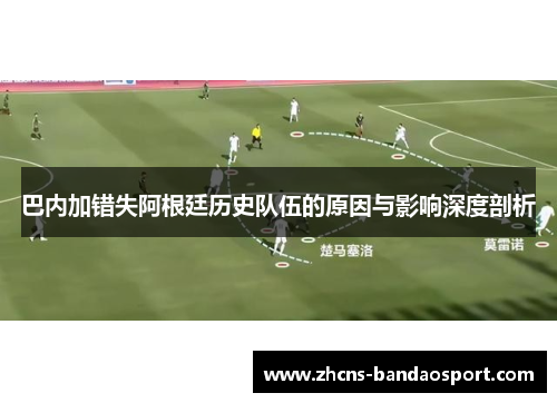 巴内加错失阿根廷历史队伍的原因与影响深度剖析