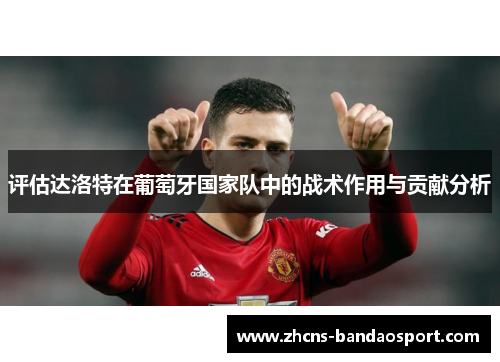 评估达洛特在葡萄牙国家队中的战术作用与贡献分析