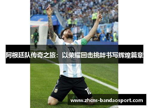 阿根廷队传奇之旅：以荣耀回击挑衅书写辉煌篇章