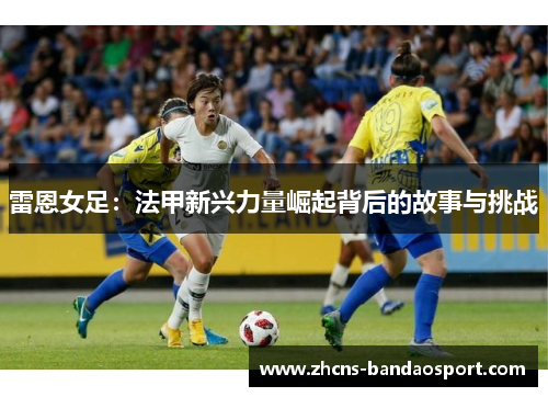 雷恩女足：法甲新兴力量崛起背后的故事与挑战