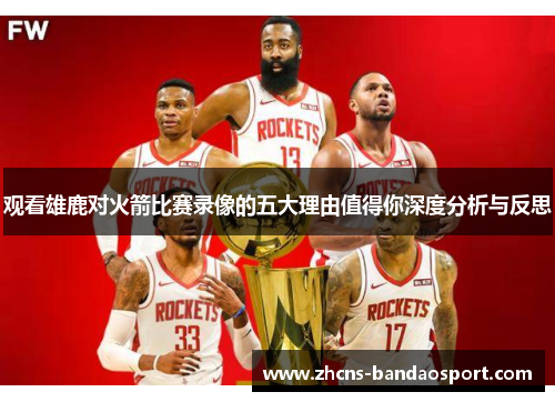 观看雄鹿对火箭比赛录像的五大理由值得你深度分析与反思