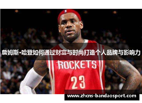 詹姆斯·哈登如何通过财富与时尚打造个人品牌与影响力