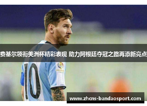 费基尔领衔美洲杯精彩表现 助力阿根廷夺冠之路再添新亮点 费基尔领衔美洲杯精彩表现 助力阿根廷夺冠之路再添新亮点