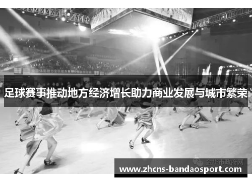 足球赛事推动地方经济增长助力商业发展与城市繁荣