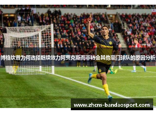 博格坎普为何选择继续效力阿贾克斯而非转会其他豪门球队的原因分析