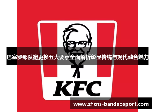 巴塞罗那队徽更换五大要点全面解析彰显传统与现代融合魅力