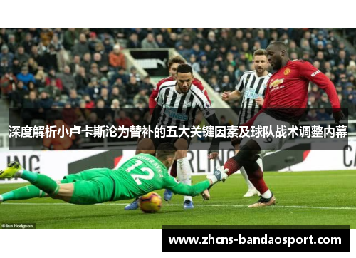 深度解析小卢卡斯沦为替补的五大关键因素及球队战术调整内幕