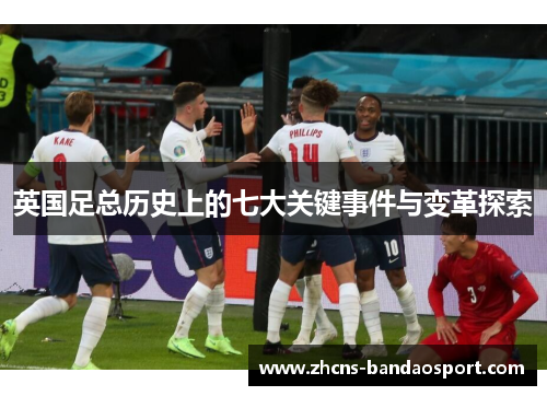英国足总历史上的七大关键事件与变革探索