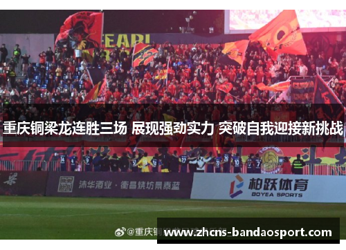 重庆铜梁龙连胜三场 展现强劲实力 突破自我迎接新挑战 重庆铜梁龙连胜三场 展现强劲实力 突破自我迎接新挑战