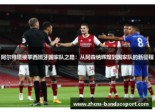 阿尔特塔接掌西班牙国家队之路：从阿森纳辉煌到国家队的新征程