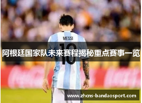 阿根廷国家队未来赛程揭秘重点赛事一览