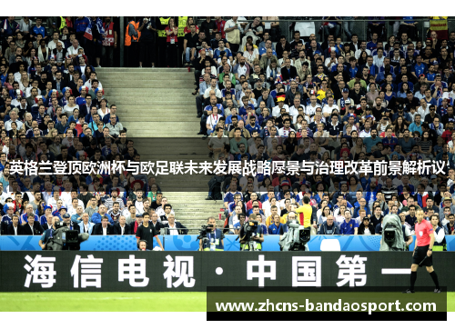 英格兰登顶欧洲杯与欧足联未来发展战略愿景与治理改革前景解析议 英格兰登顶欧洲杯与欧足联未来发展战略愿景与治理改革前景解析议