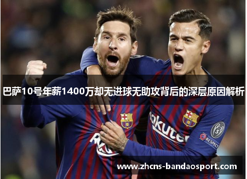 巴萨10号年薪1400万却无进球无助攻背后的深层原因解析 巴萨10号年薪1400万却无进球无助攻背后的深层原因解析