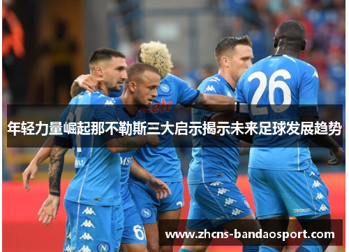 年轻力量崛起那不勒斯三大启示揭示未来足球发展趋势